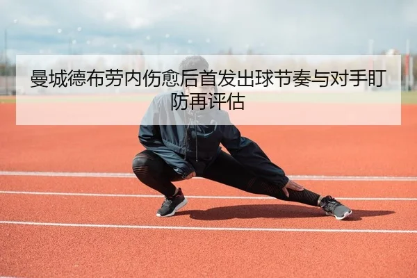 曼城德布劳内伤愈后首发出球节奏与对手盯防再评估
