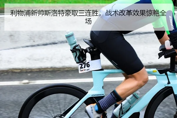 利物浦新帅斯洛特豪取三连胜，战术改革效果惊艳全场